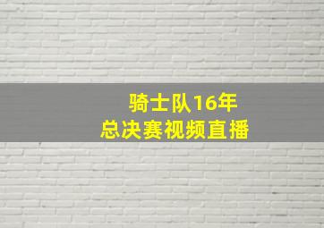 骑士队16年总决赛视频直播