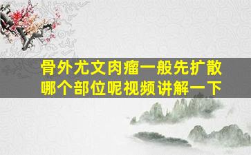 骨外尤文肉瘤一般先扩散哪个部位呢视频讲解一下