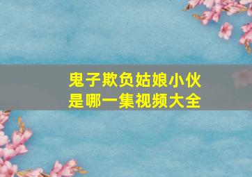 鬼子欺负姑娘小伙是哪一集视频大全