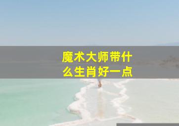 魔术大师带什么生肖好一点