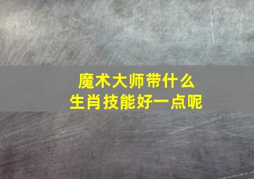 魔术大师带什么生肖技能好一点呢