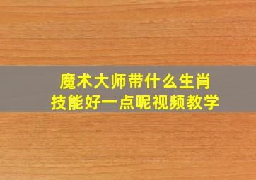 魔术大师带什么生肖技能好一点呢视频教学