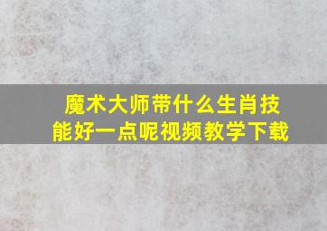 魔术大师带什么生肖技能好一点呢视频教学下载