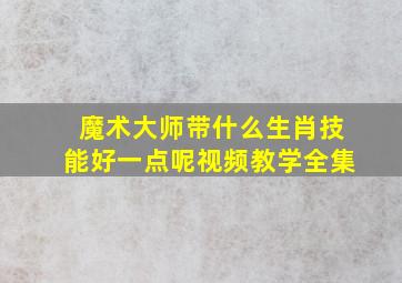 魔术大师带什么生肖技能好一点呢视频教学全集