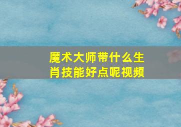 魔术大师带什么生肖技能好点呢视频