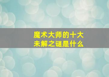 魔术大师的十大未解之谜是什么