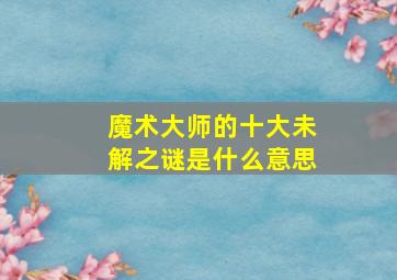 魔术大师的十大未解之谜是什么意思