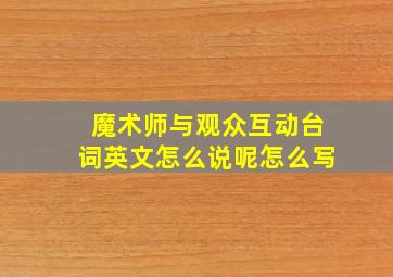 魔术师与观众互动台词英文怎么说呢怎么写