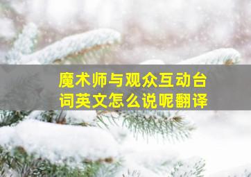 魔术师与观众互动台词英文怎么说呢翻译