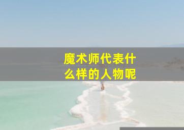 魔术师代表什么样的人物呢