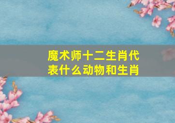 魔术师十二生肖代表什么动物和生肖