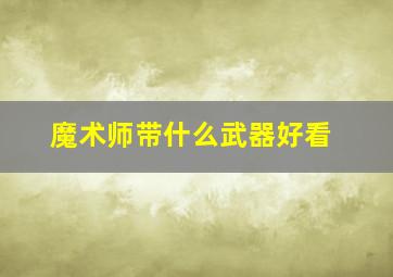 魔术师带什么武器好看