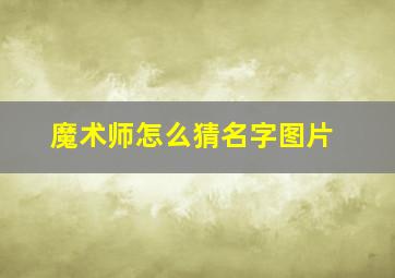 魔术师怎么猜名字图片