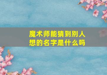 魔术师能猜到别人想的名字是什么吗