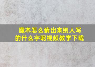 魔术怎么猜出来别人写的什么字呢视频教学下载