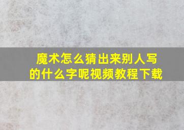 魔术怎么猜出来别人写的什么字呢视频教程下载