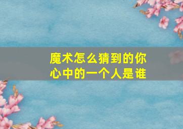 魔术怎么猜到的你心中的一个人是谁