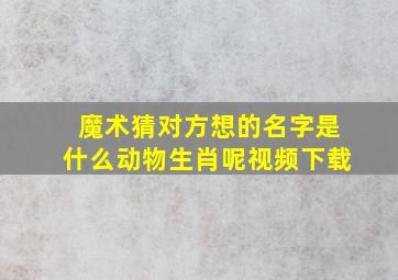 魔术猜对方想的名字是什么动物生肖呢视频下载