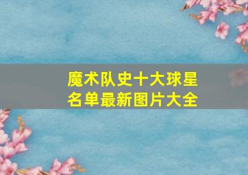 魔术队史十大球星名单最新图片大全