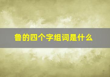 鲁的四个字组词是什么