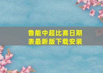 鲁能中超比赛日期表最新版下载安装