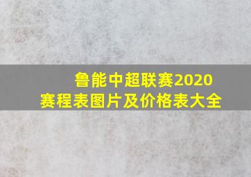 鲁能中超联赛2020赛程表图片及价格表大全