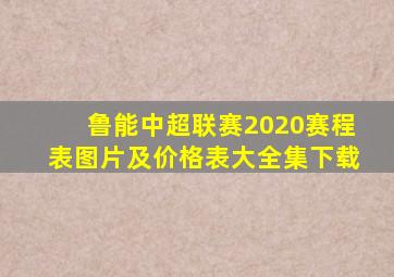 鲁能中超联赛2020赛程表图片及价格表大全集下载