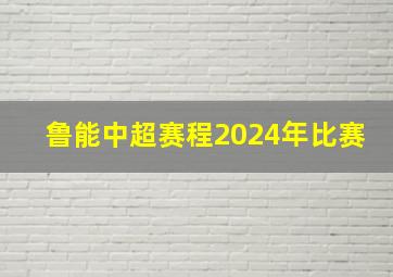 鲁能中超赛程2024年比赛