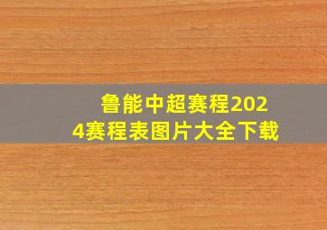 鲁能中超赛程2024赛程表图片大全下载