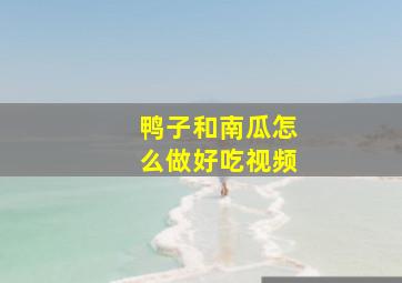 鸭子和南瓜怎么做好吃视频