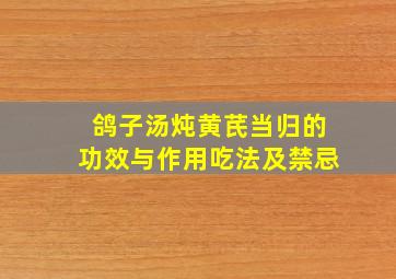 鸽子汤炖黄芪当归的功效与作用吃法及禁忌