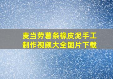 麦当劳薯条橡皮泥手工制作视频大全图片下载