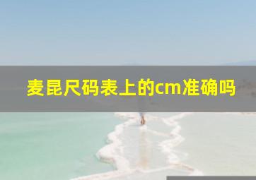 麦昆尺码表上的cm准确吗