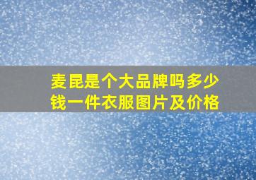 麦昆是个大品牌吗多少钱一件衣服图片及价格