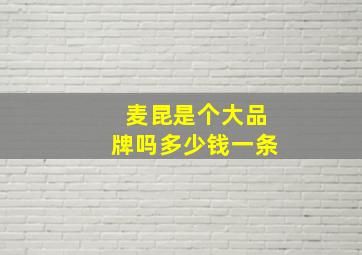 麦昆是个大品牌吗多少钱一条