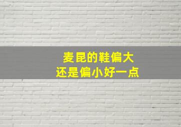 麦昆的鞋偏大还是偏小好一点