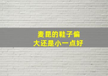 麦昆的鞋子偏大还是小一点好