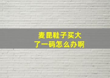 麦昆鞋子买大了一码怎么办啊