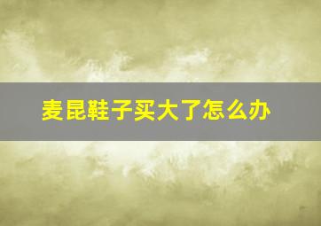 麦昆鞋子买大了怎么办