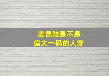 麦昆鞋是不是偏大一码的人穿