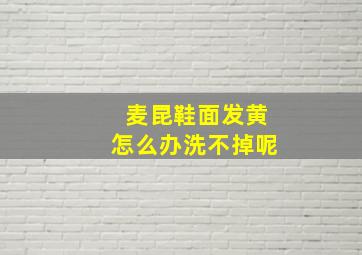 麦昆鞋面发黄怎么办洗不掉呢