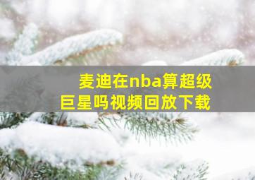 麦迪在nba算超级巨星吗视频回放下载