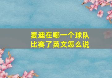 麦迪在哪一个球队比赛了英文怎么说