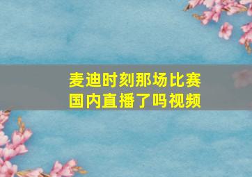 麦迪时刻那场比赛国内直播了吗视频