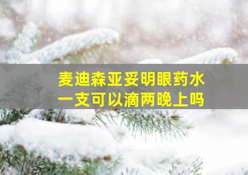 麦迪森亚妥明眼药水一支可以滴两晚上吗