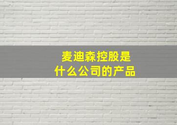 麦迪森控股是什么公司的产品