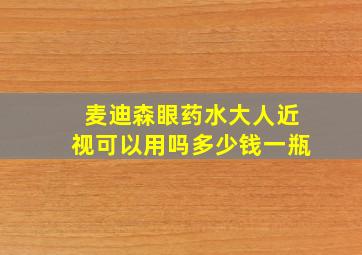 麦迪森眼药水大人近视可以用吗多少钱一瓶