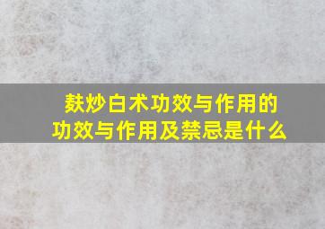 麸炒白术功效与作用的功效与作用及禁忌是什么