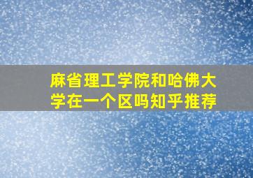 麻省理工学院和哈佛大学在一个区吗知乎推荐