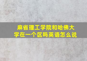 麻省理工学院和哈佛大学在一个区吗英语怎么说